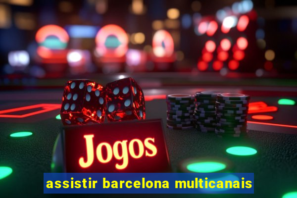 assistir barcelona multicanais